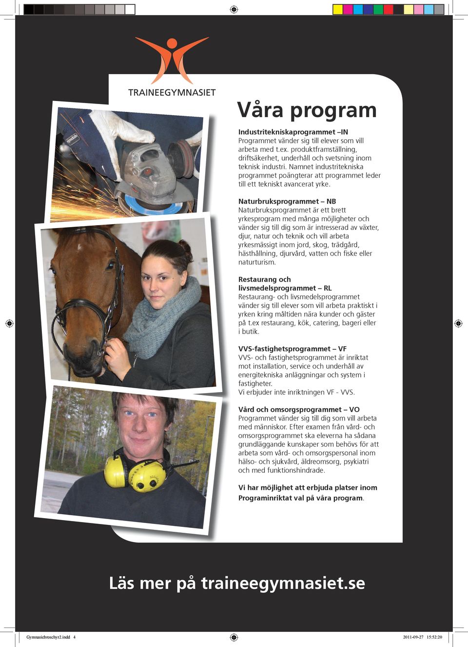 Naturbruksprogrammet NB Naturbruksprogrammet är ett brett yrkesprogram med många möjligheter och vänder sig till dig som är intresserad av växter, djur, natur och teknik och vill arbeta yrkesmässigt