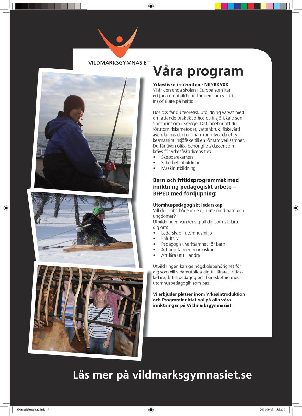 Det innebär att du förutom fiskemetoder, vattenbruk, fiskevård även får insikt i hur man kan utveckla ett yrkesmässigt insjöfiske till en lönsam verksamhet.