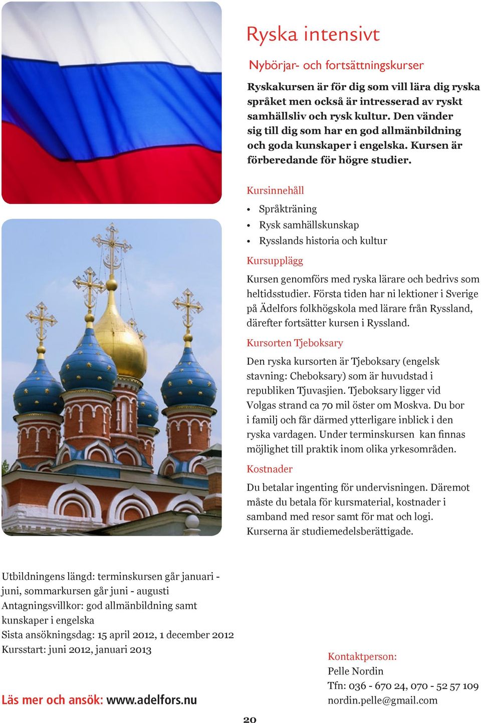Kursinnehåll Språkträning Rysk samhällskunskap Rysslands historia och kultur Kursupplägg Kursen genomförs med ryska lärare och bedrivs som heltidsstudier.