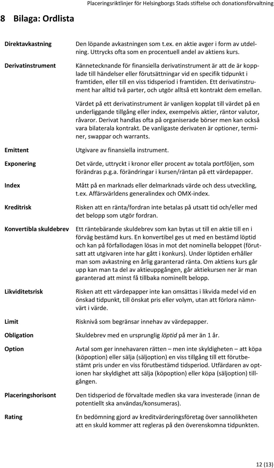 Ett derivatinstrument har alltid två parter, och utgör alltså ett kontrakt dem emellan.
