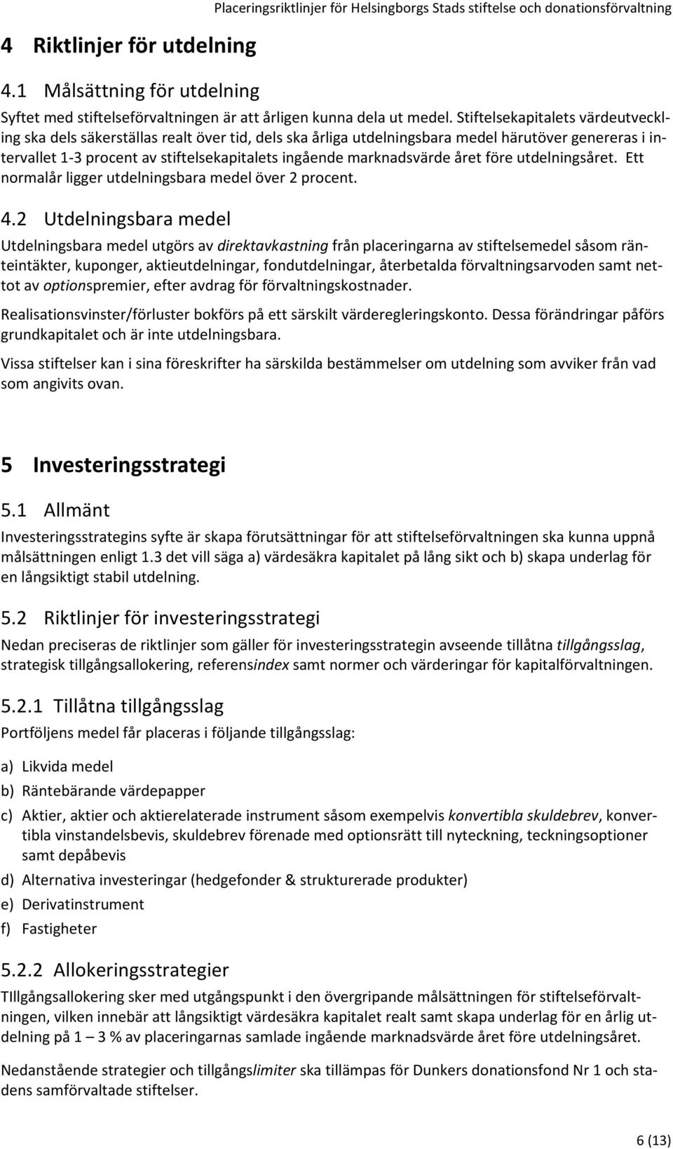 Stiftelsekapitalets värdeutveckling ska dels säkerställas realt över tid, dels ska årliga utdelningsbara medel härutöver genereras i intervallet 1-3 procent av stiftelsekapitalets ingående