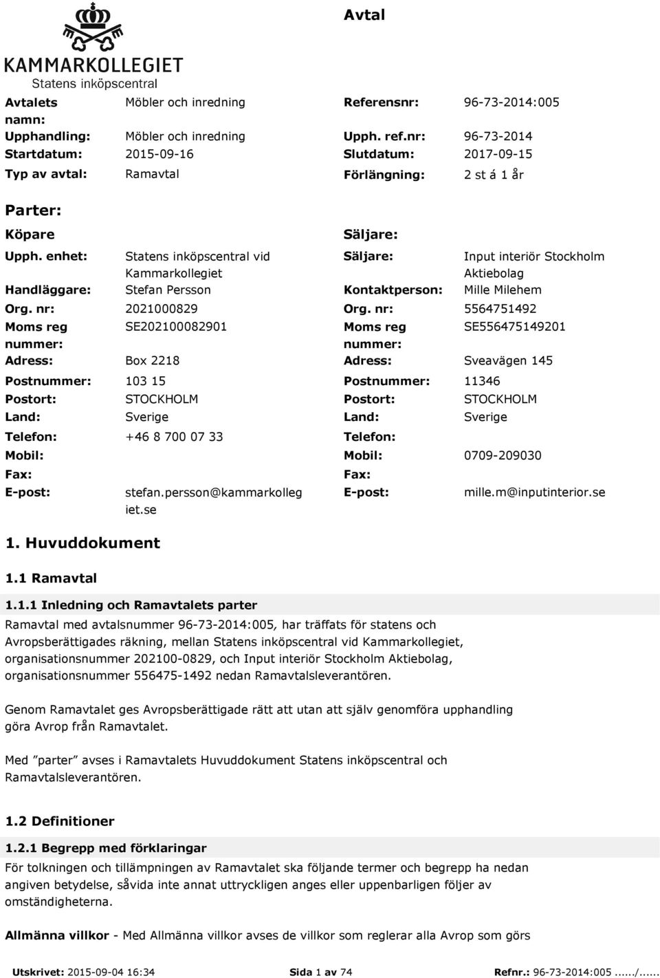 nr: Moms reg nummer: Adress: Postnummer: Postort: Land: Telefon: Mobil: Fax: E-post: Säljare: Statens inköpscentral vid Kammarkollegiet Säljare: Input interiör Stockholm Aktiebolag Stefan Persson