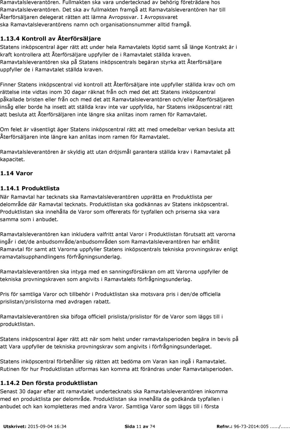 I Avropssvaret ska Ramavtalsleverantörens namn och organisationsnummer alltid framgå. 1.13.