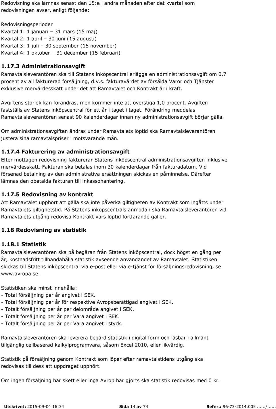 3 Administrationsavgift Ramavtalsleverantören ska till Statens inköpscentral erlägga en administrationsavgift om 0,7 procent av all fakturerad försäljning, d.v.s. fakturavärdet av försålda Varor och Tjänster exklusive mervärdesskatt under det att Ramavtalet och Kontrakt är i kraft.
