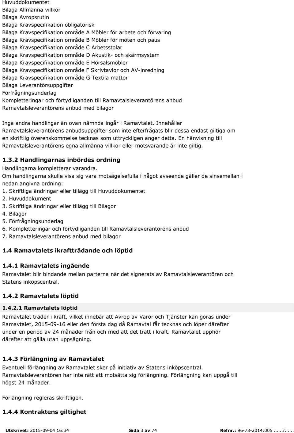 Kravspecifikation område F Skrivtavlor och AV-inredning Bilaga Kravspecifikation område G Textila mattor Bilaga Leverantörsuppgifter Förfrågningsunderlag Kompletteringar och förtydliganden till
