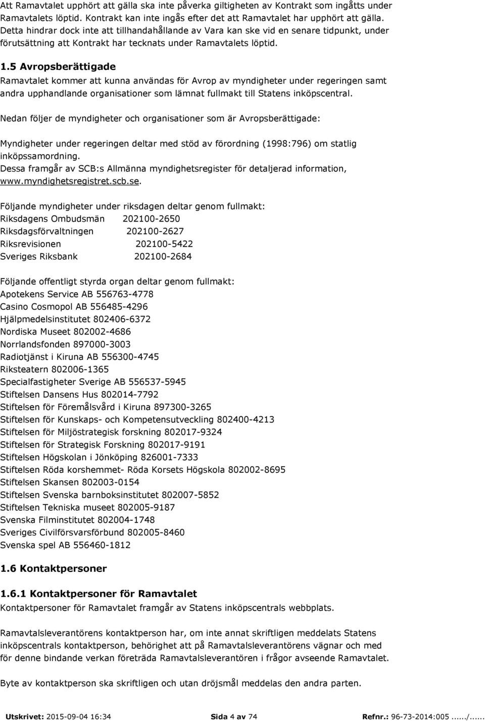 5 Avropsberättigade Ramavtalet kommer att kunna användas för Avrop av myndigheter under regeringen samt andra upphandlande organisationer som lämnat fullmakt till Statens inköpscentral.