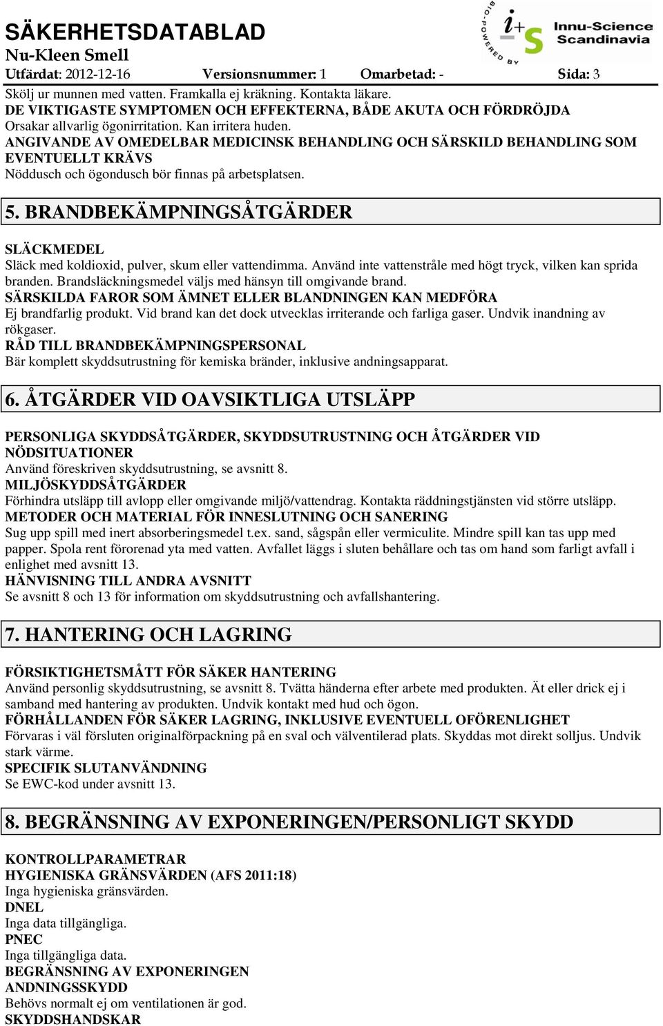 ANGIVANDE AV OMEDELBAR MEDICINSK BEHANDLING OCH SÄRSKILD BEHANDLING SOM EVENTUELLT KRÄVS Nöddusch och ögondusch bör finnas på arbetsplatsen. 5.