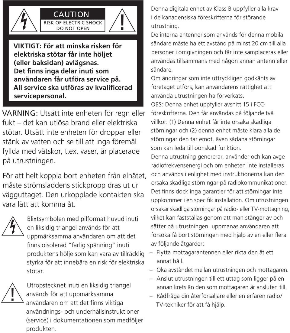 VARNING: Utsätt inte enheten för regn eller fukt det kan utlösa brand eller elektriska stötar. Utsätt inte enheten för droppar eller stänk av vatten och se till att inga föremål fyllda med vätskor, t.