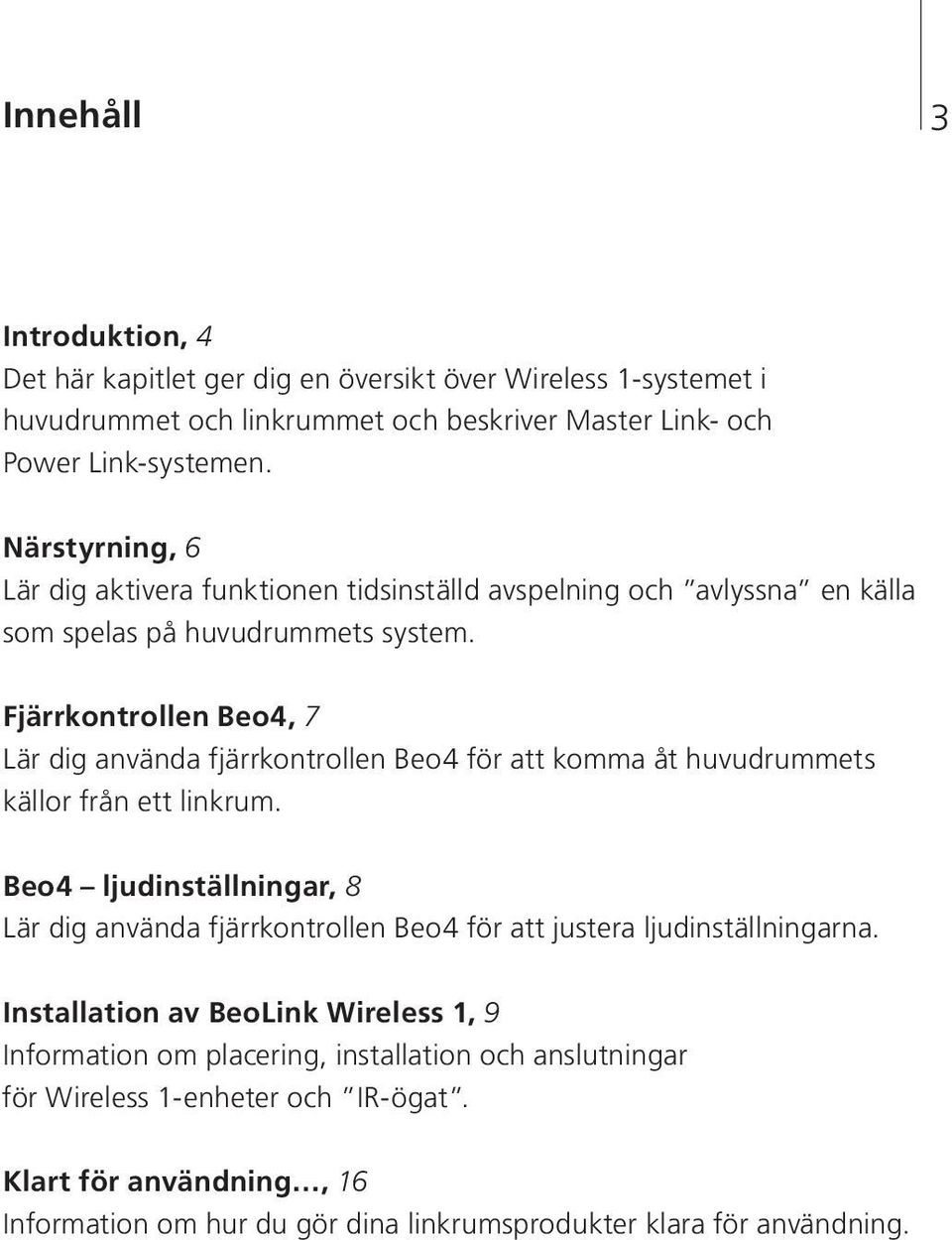 Fjärrkontrollen Beo4, 7 Lär dig använda fjärrkontrollen Beo4 för att komma åt huvudrummets källor från ett linkrum.