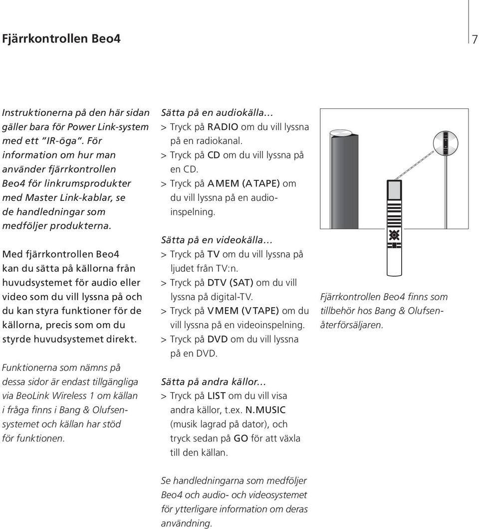 Med fjärrkontrollen Beo4 kan du sätta på källorna från huvudsystemet för audio eller video som du vill lyssna på och du kan styra funktioner för de källorna, precis som om du styrde huvudsystemet