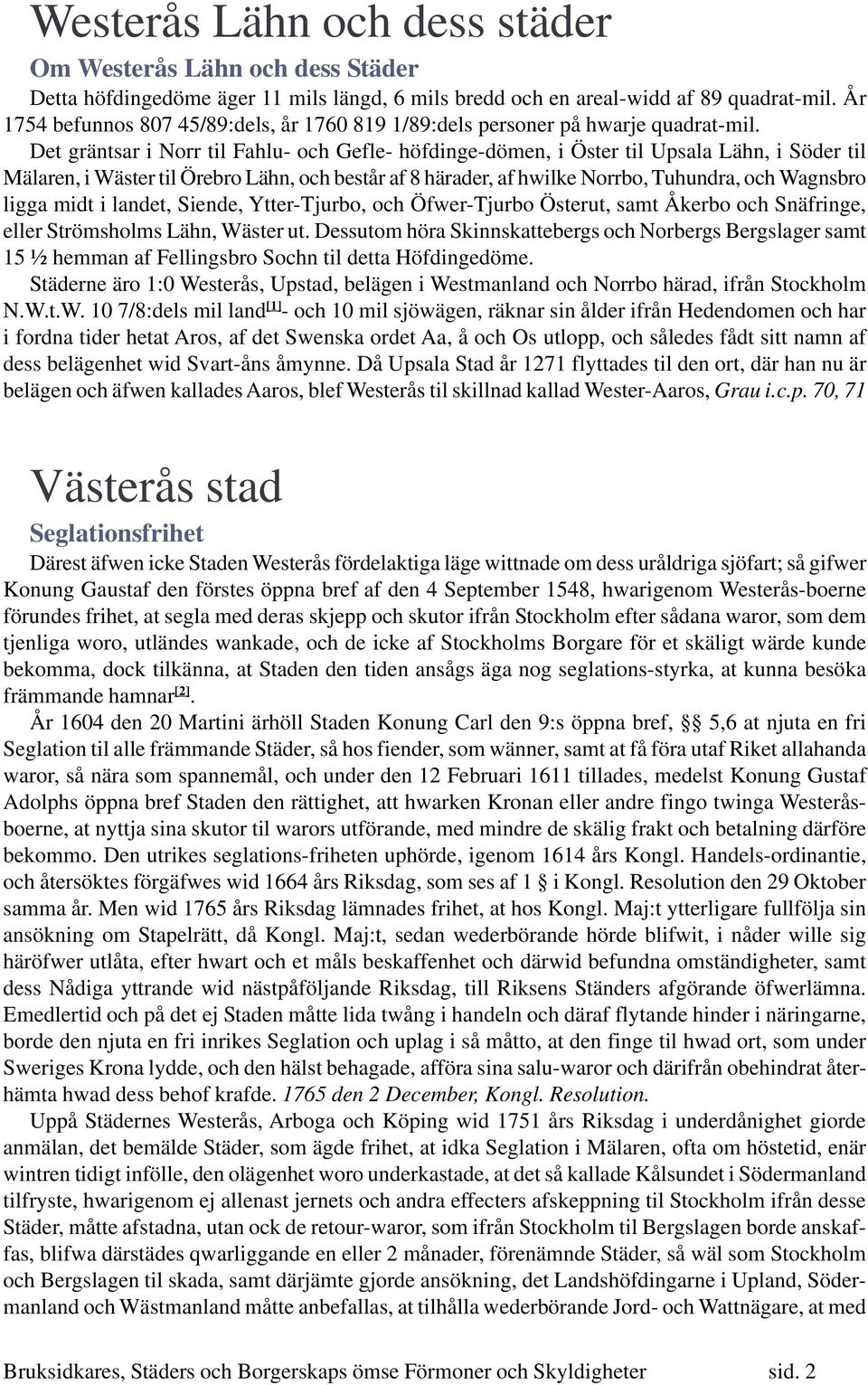 Det gräntsar i Norr til Fahlu- och Gefle- höfdinge-dömen, i Öster til Upsala Lähn, i Söder til Mälaren, i Wäster til Örebro Lähn, och består af 8 härader, af hwilke Norrbo, Tuhundra, och Wagnsbro