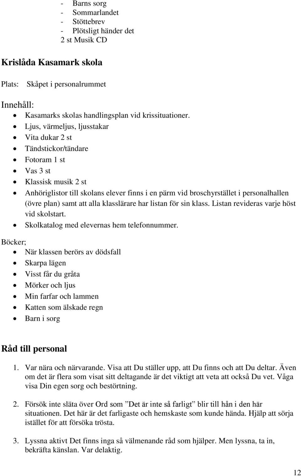 plan) samt att alla klasslärare har listan för sin klass. Listan revideras varje höst vid skolstart. Skolkatalog med elevernas hem telefonnummer.