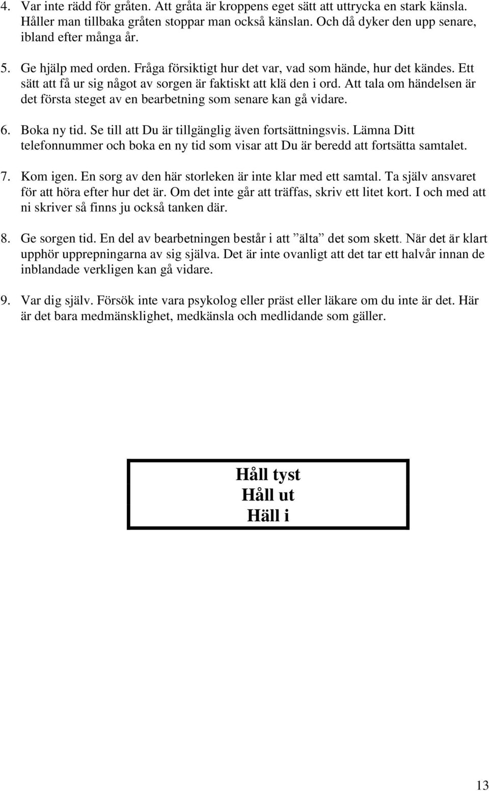 Att tala om händelsen är det första steget av en bearbetning som senare kan gå vidare. 6. Boka ny tid. Se till att Du är tillgänglig även fortsättningsvis.