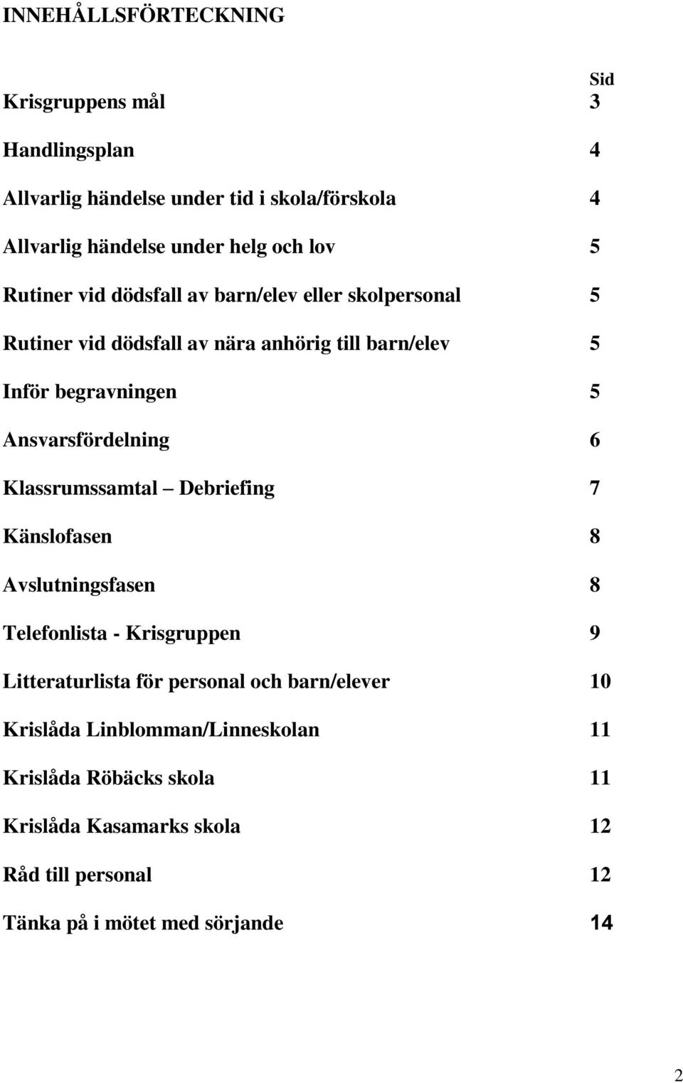 Ansvarsfördelning 6 Klassrumssamtal Debriefing 7 Känslofasen 8 Avslutningsfasen 8 Telefonlista - Krisgruppen 9 Litteraturlista för personal och