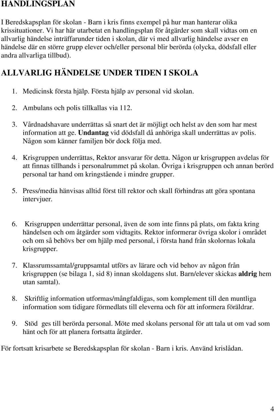 och/eller personal blir berörda (olycka, dödsfall eller andra allvarliga tillbud). ALLVARLIG HÄNDELSE UNDER TIDEN I SKOLA 1. Medicinsk första hjälp. Första hjälp av personal vid skolan. 2.