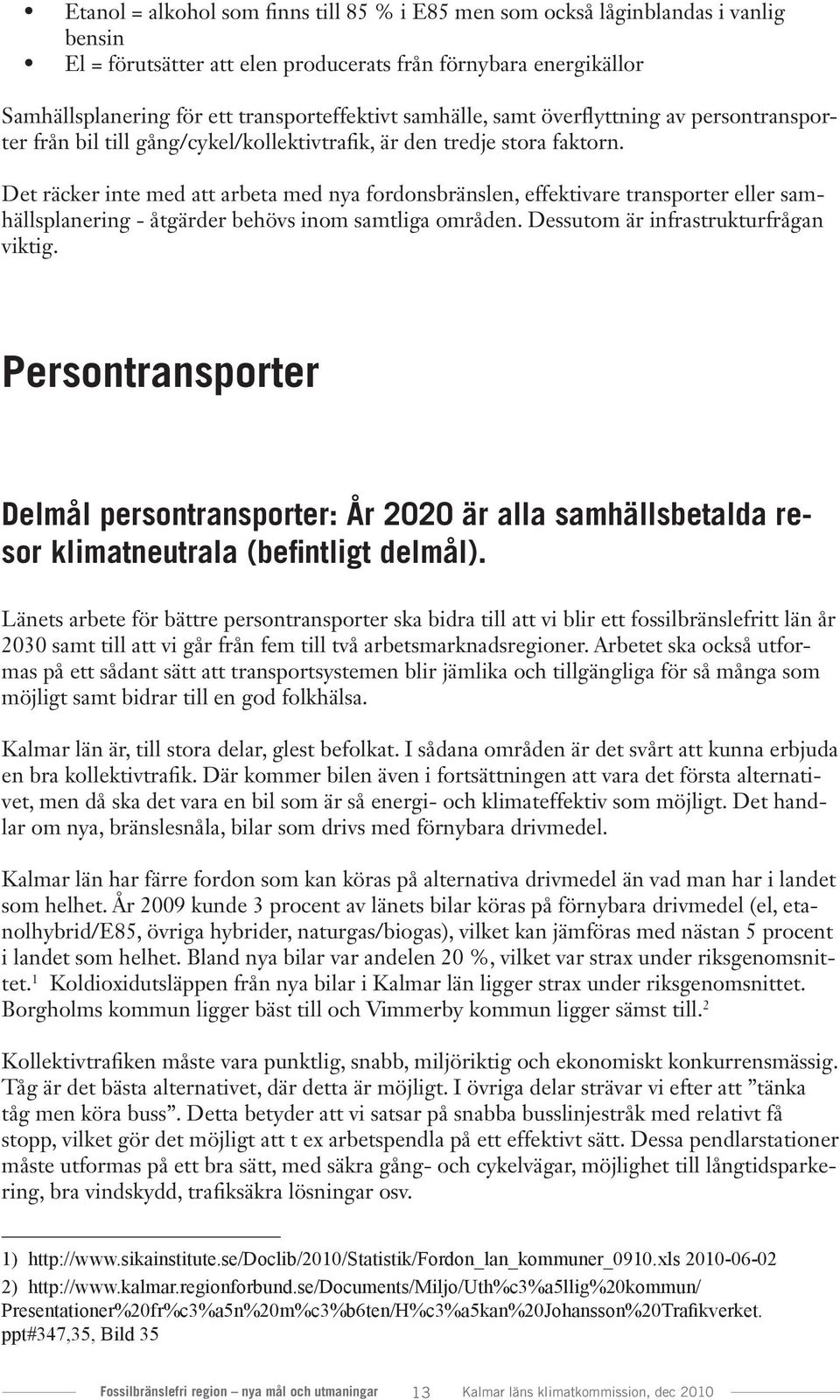 Det räcker inte med att arbeta med nya fordonsbränslen, effektivare transporter eller samhällsplanering - åtgärder behövs inom samtliga områden. Dessutom är infrastrukturfrågan viktig.