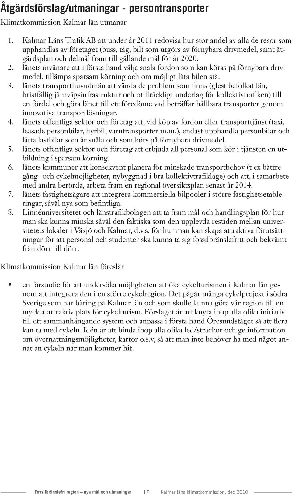 gällande mål för år 2020. 2. länets invånare att i första hand välja snåla fordon som kan köras på förnybara drivmedel, tillämpa sparsam körning och om möjligt låta bilen stå. 3.