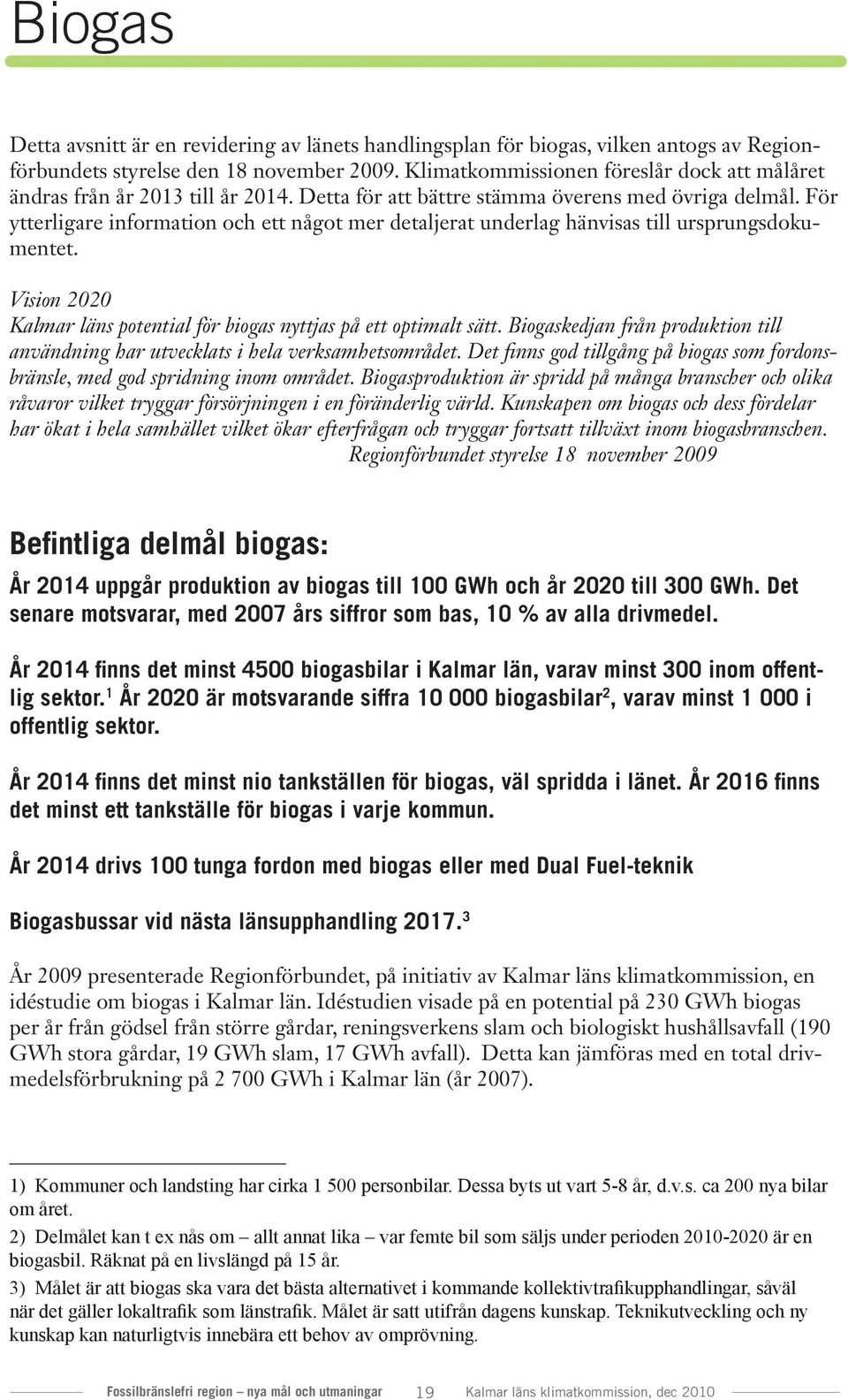 För ytterligare information och ett något mer detaljerat underlag hänvisas till ursprungsdokumentet. Vision 2020 Kalmar läns potential för biogas nyttjas på ett optimalt sätt.