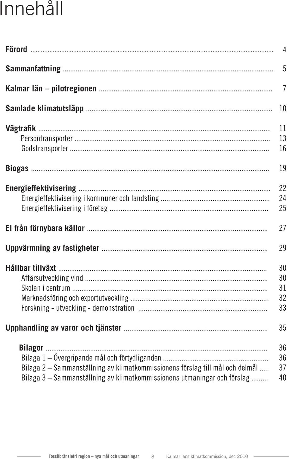 .. 30 Affärsutveckling vind... 30 Skolan i centrum... 31 Marknadsföring och exportutveckling... 32 Forskning - utveckling - demonstration... 33 Upphandling av varor och tjänster... 35 Bilagor.