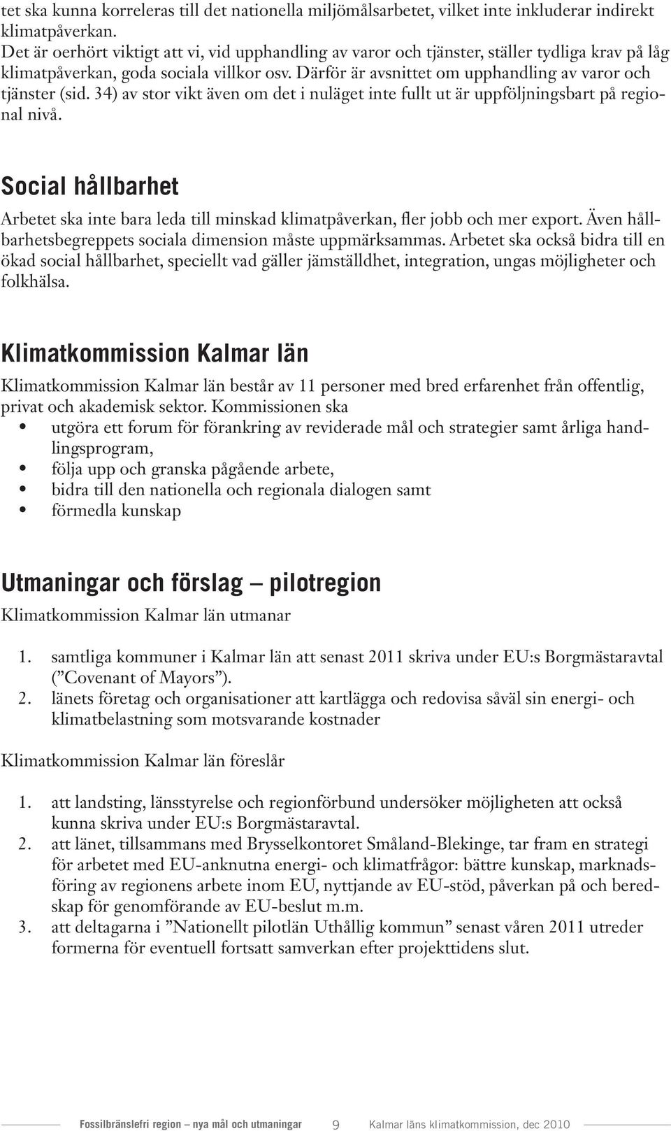 Därför är avsnittet om upphandling av varor och tjänster (sid. 34) av stor vikt även om det i nuläget inte fullt ut är uppföljningsbart på regional nivå.