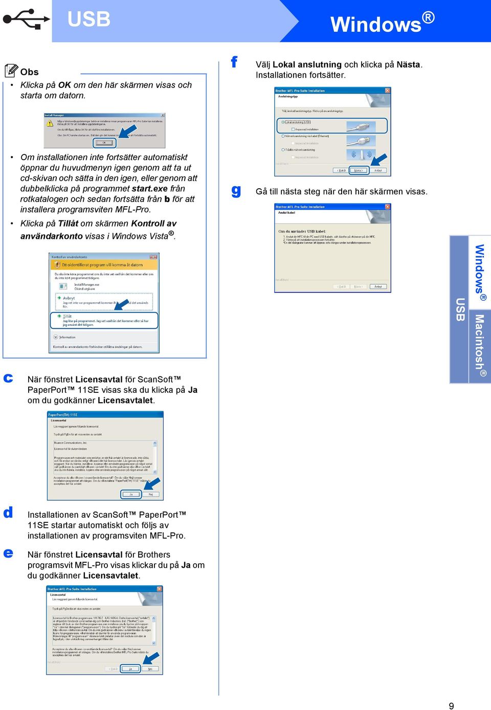 exe från rotktlogen oh sedn fortsätt från för tt instller progrmsviten MFL-Pro. Klik på Tillåt om skärmen Kontroll v nvändrkonto viss i Windows Vist. g Gå till näst steg när den här skärmen viss.