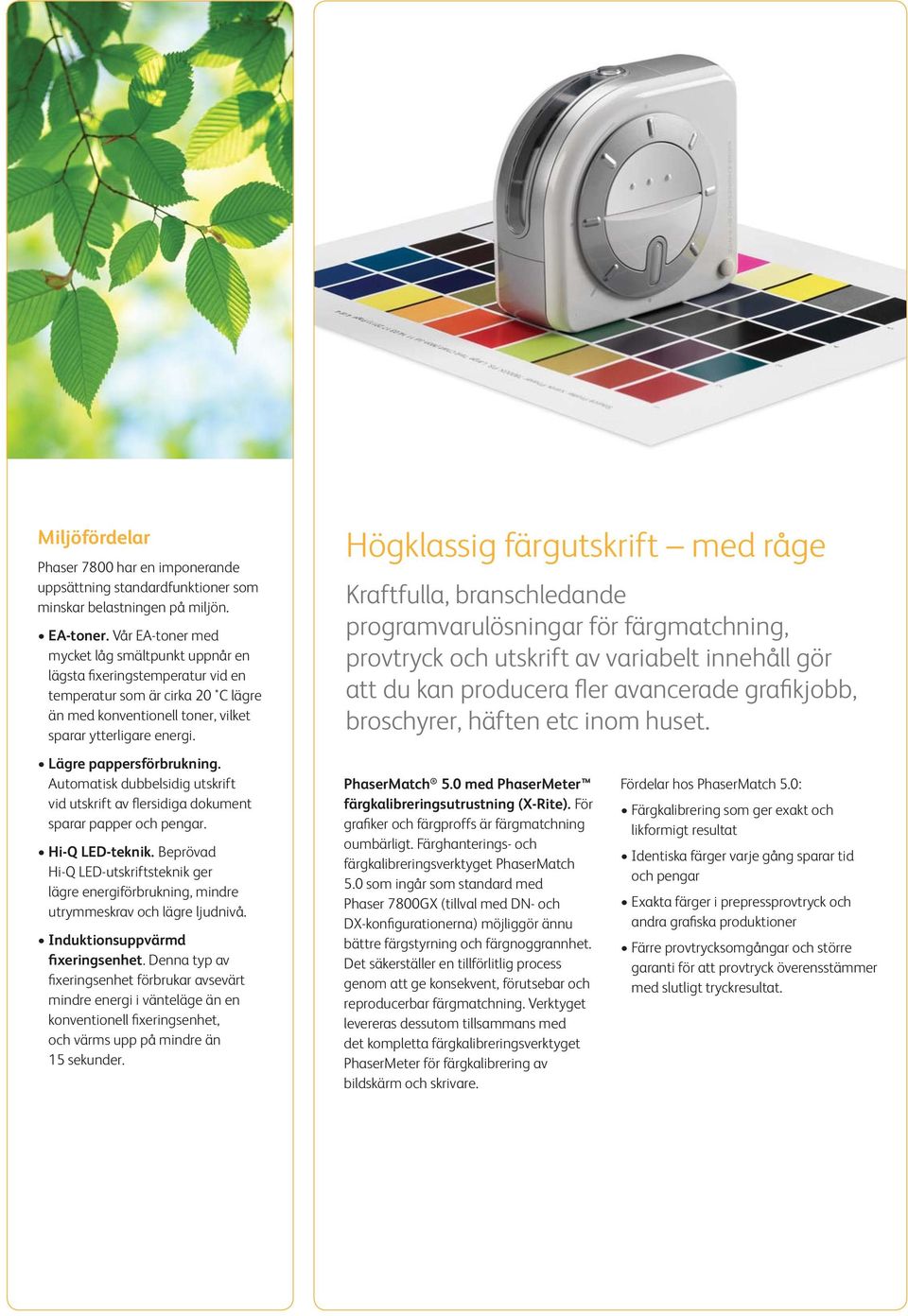 Lägre pappersförbrukning. Automatisk dubbelsidig utskrift vid utskrift av flersidiga dokument sparar papper och pengar. Hi-Q LED-teknik.