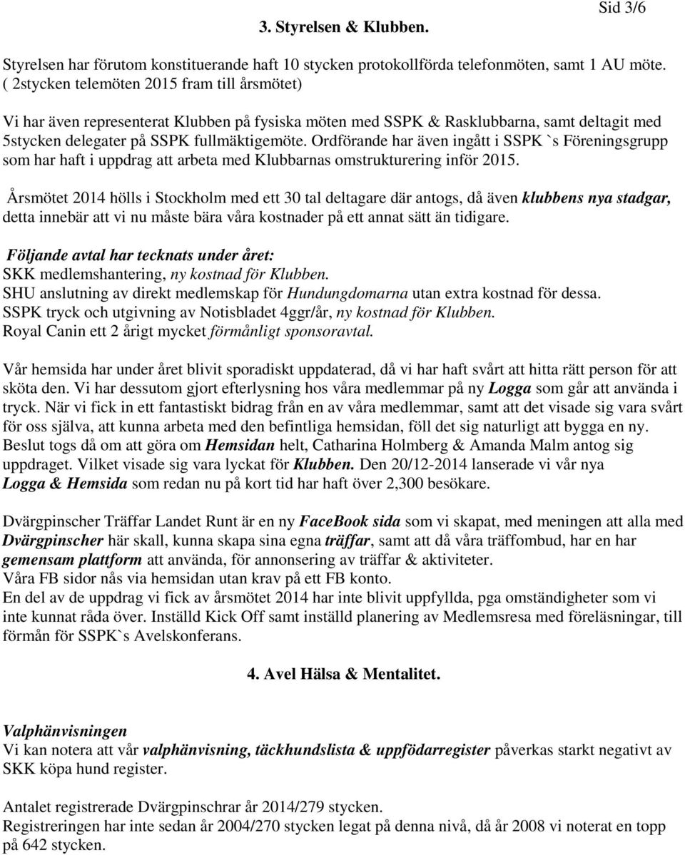 Ordförande har även ingått i SSPK `s Föreningsgrupp som har haft i uppdrag att arbeta med Klubbarnas omstrukturering inför 2015.