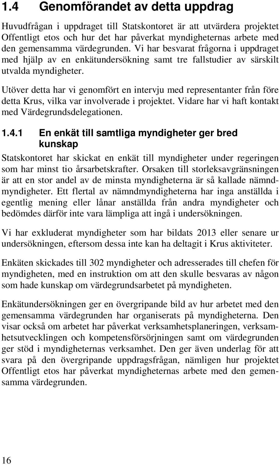 Utöver detta har vi genomfört en intervju med representanter från före detta Krus, vilka var involverade i projektet. Vidare har vi haft kontakt med Värdegrundsdelegationen. 1.4.