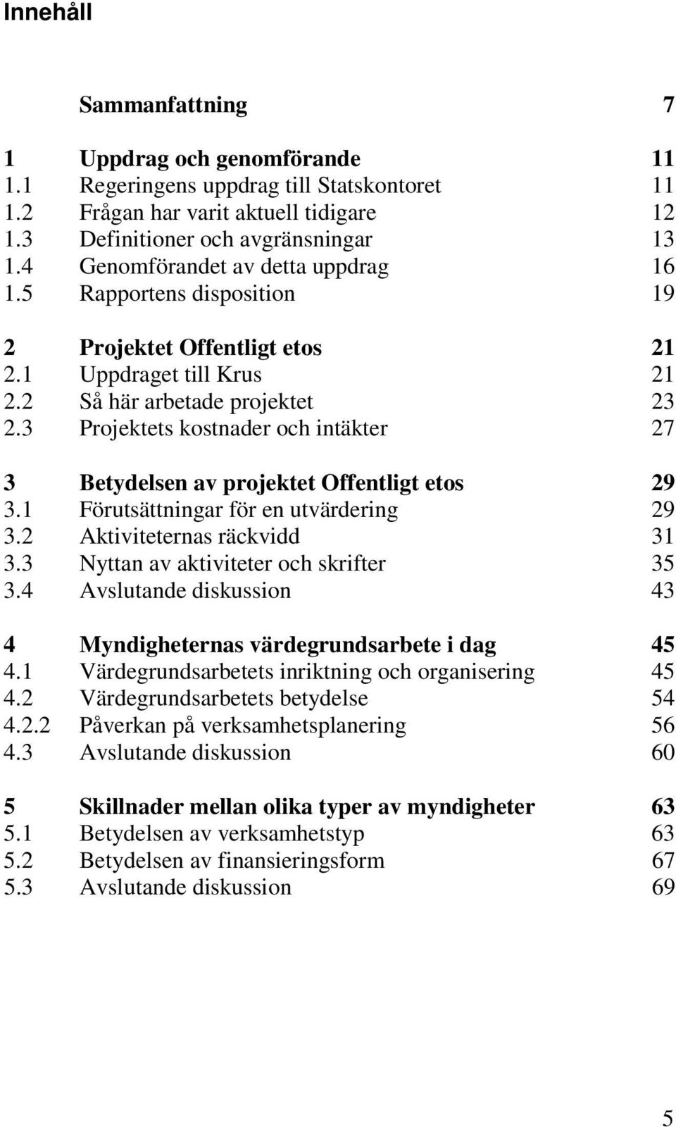 3 Projektets kostnader och intäkter 27 3 Betydelsen av projektet Offentligt etos 29 3.1 Förutsättningar för en utvärdering 29 3.2 Aktiviteternas räckvidd 31 3.