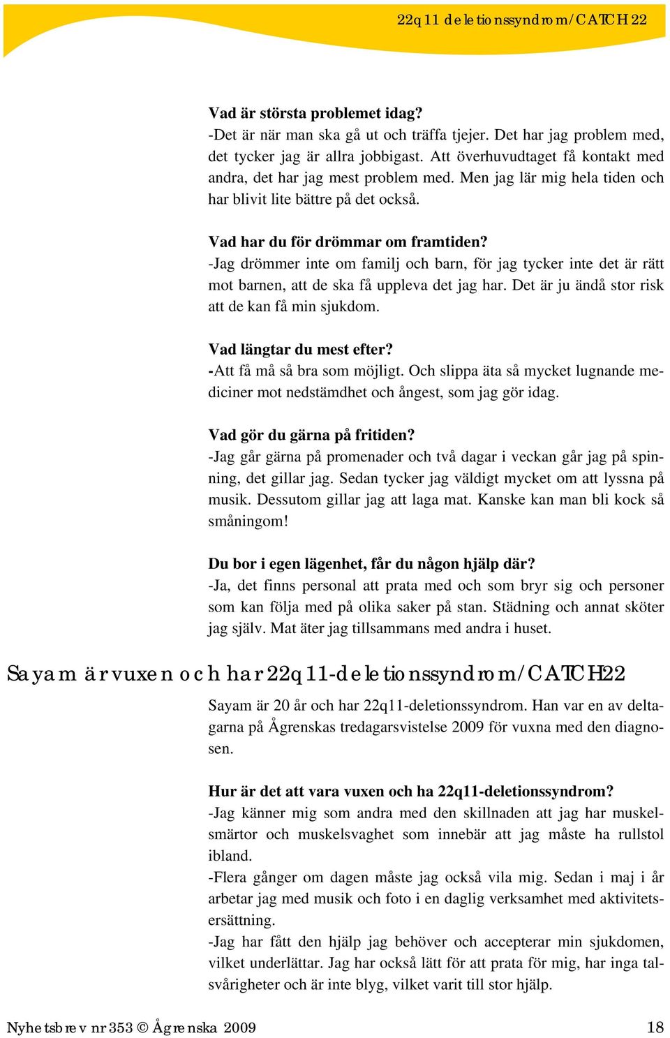 -Jag drömmer inte om familj och barn, för jag tycker inte det är rätt mot barnen, att de ska få uppleva det jag har. Det är ju ändå stor risk att de kan få min sjukdom. Vad längtar du mest efter?