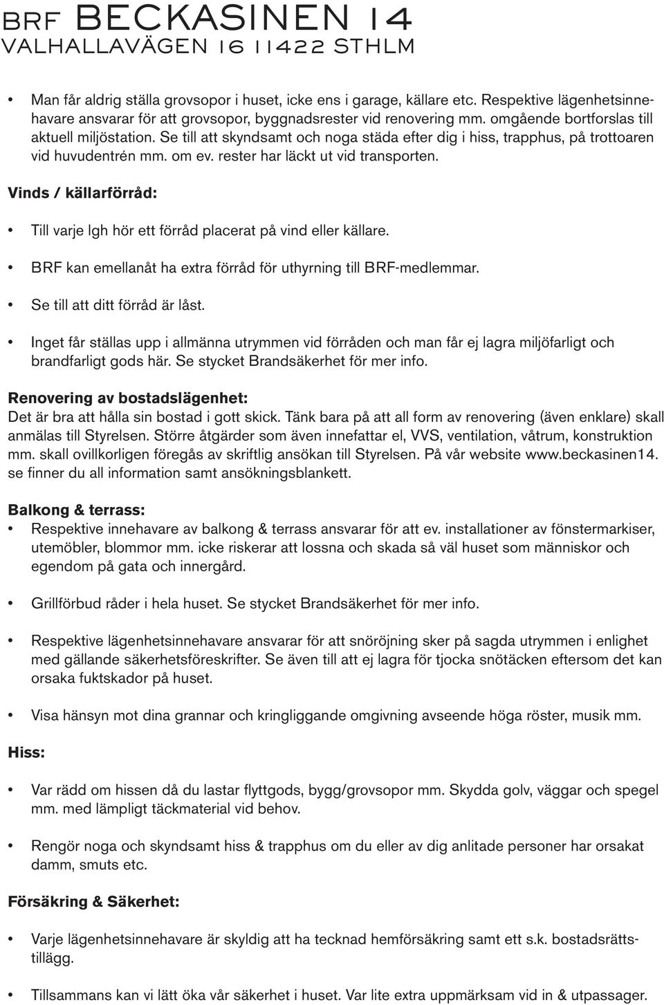 Vinds / källarförråd: Till varje lgh hör ett förråd placerat på vind eller källare. BRF kan emellanåt ha extra förråd för uthyrning till BRF-medlemmar. Se till att ditt förråd är låst.