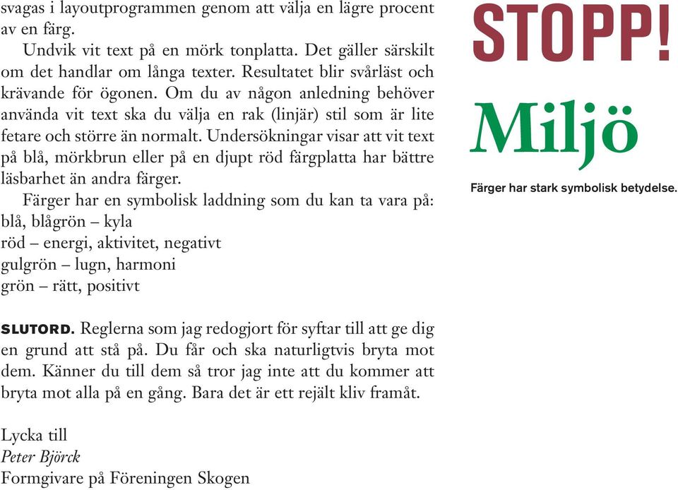 Undersökningar visar att vit text på lå, mörkrun eller på en djupt röd färgplatta har ättre läsarhet än andra färger.