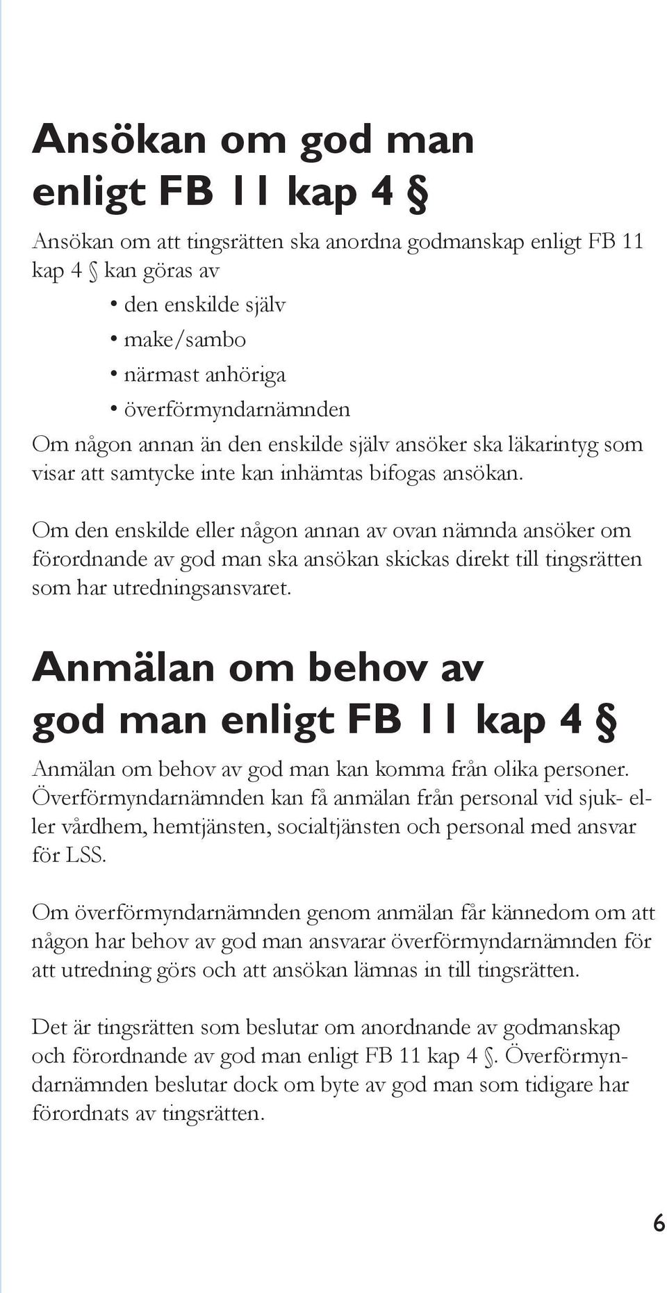 Om den enskilde eller någon annan av ovan nämnda ansöker om förordnande av god man ska ansökan skickas direkt till tingsrätten som har utredningsansvaret.