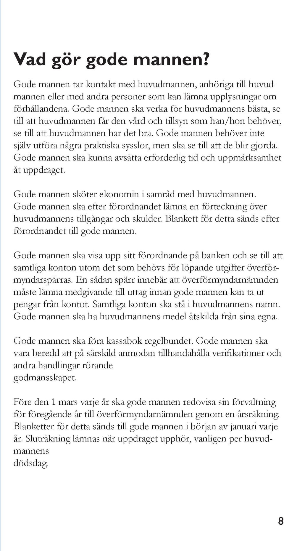 Gode mannen behöver inte själv utföra några praktiska sysslor, men ska se till att de blir gjorda. Gode mannen ska kunna avsätta erforderlig tid och uppmärksamhet åt uppdraget.
