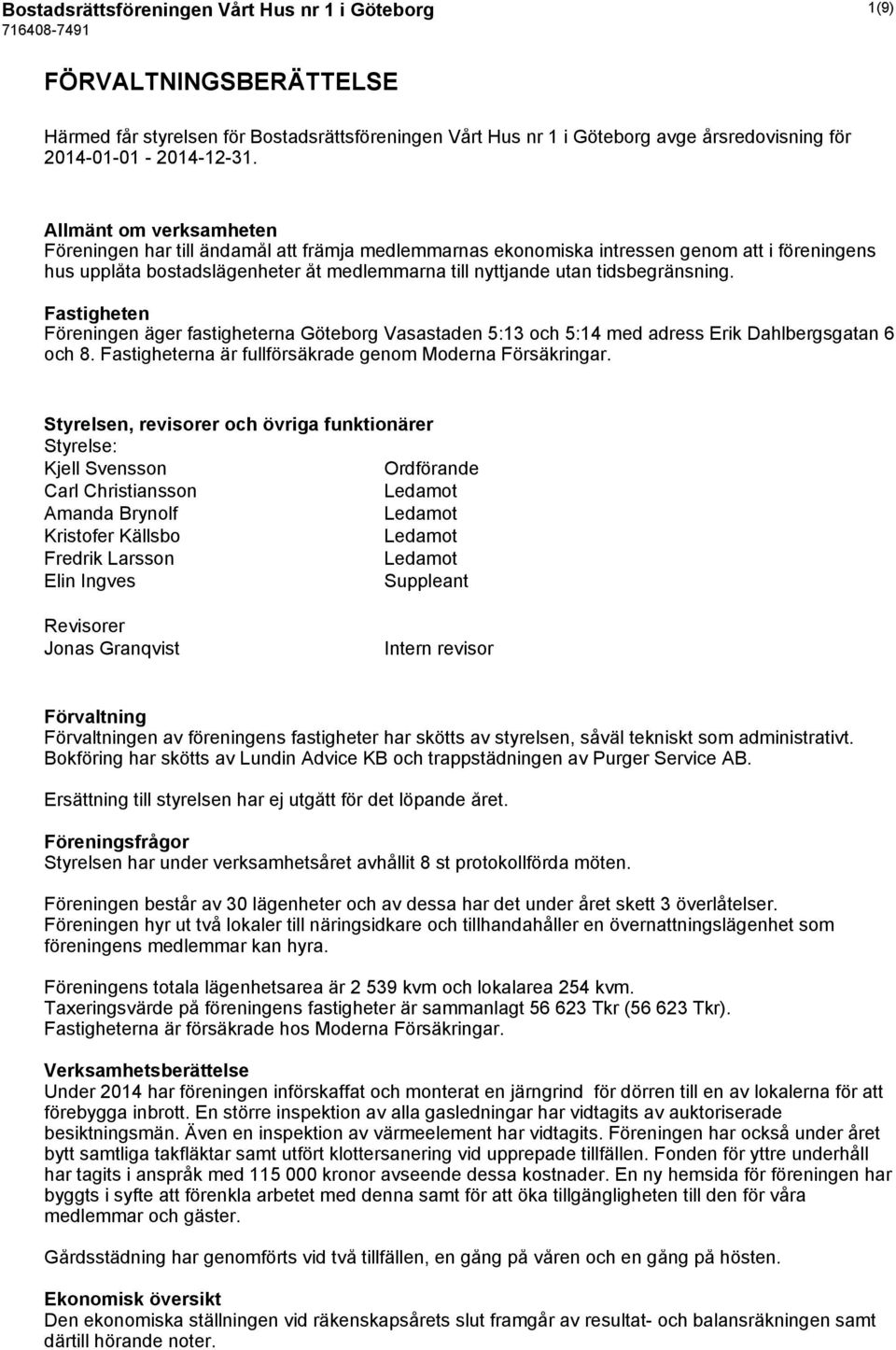 tidsbegränsning. Fastigheten Föreningen äger fastigheterna Göteborg Vasastaden 5:13 och 5:14 med adress Erik Dahlbergsgatan 6 och 8. Fastigheterna är fullförsäkrade genom Moderna Försäkringar.