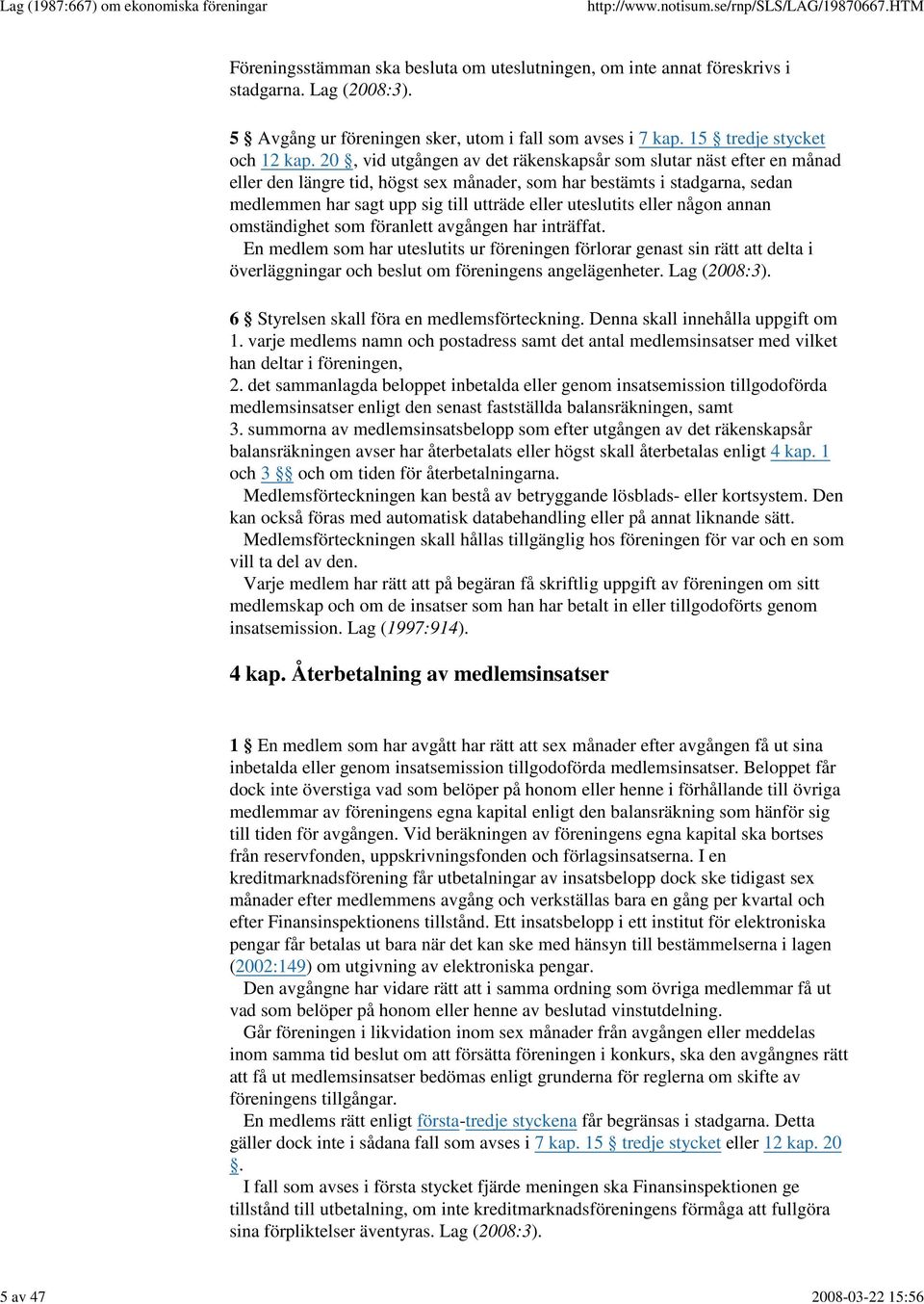 20, vid utgången av det räkenskapsår som slutar näst efter en månad eller den längre tid, högst sex månader, som har bestämts i stadgarna, sedan medlemmen har sagt upp sig till utträde eller