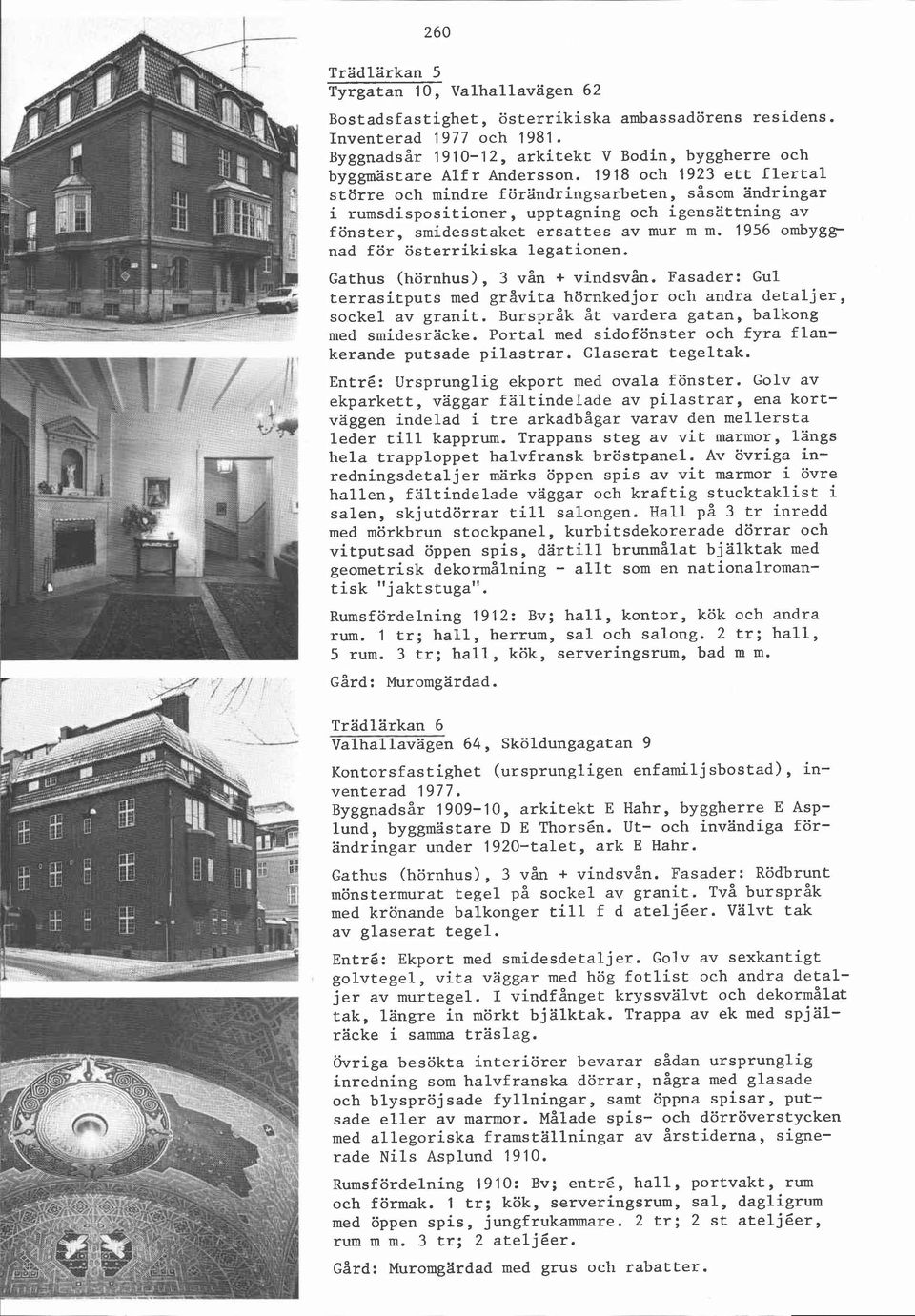 1918 och 1923 ett flertal större och mindre förändringsarbeten, såsom ändringar i rumsdispositioner, upptagning och igensättning av fönster, smidesstaket ersattes av mur m m.