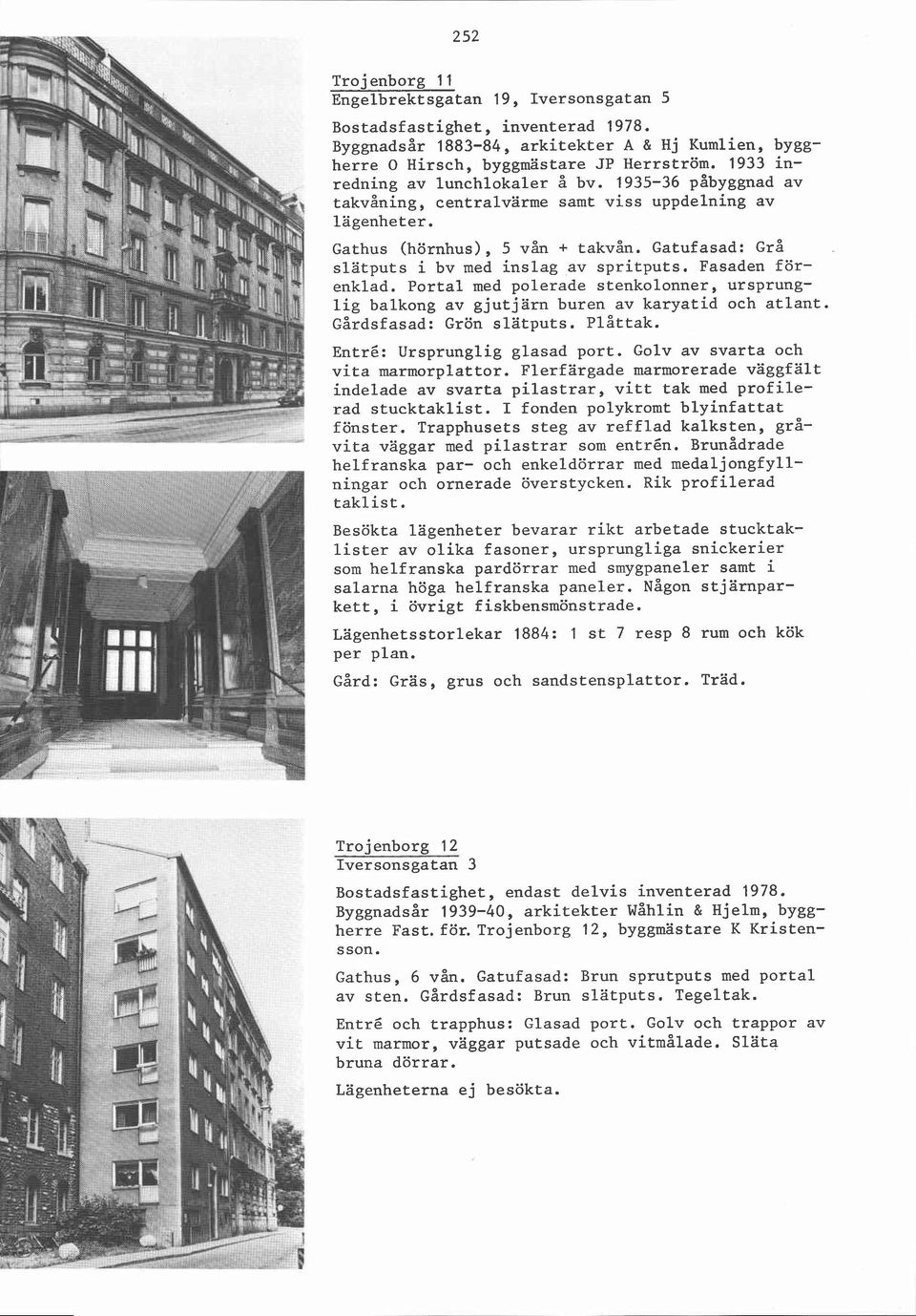 Gatufasad: Grå slatputs i bv med inslag av spritputs. Fasaden förenklad. Portal med polerade stenkolonner, ursprunglig balkong av gjutjärn buren av karyatid och atlant. Gårdsfasad: Grön slatputs.