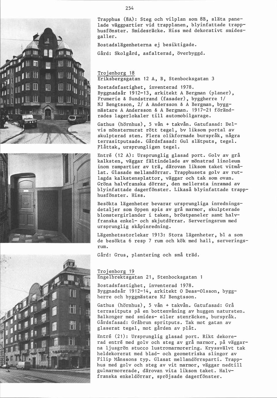 Byggnadsår 1912-13, arkitekt A Bergman (planer), Frumerie & Sundstrand (fasader), byggherre 1 / NJ Bengtsson, 2/ A Andersson & A Bergman, byggmästare A Andersson & A Bergman.