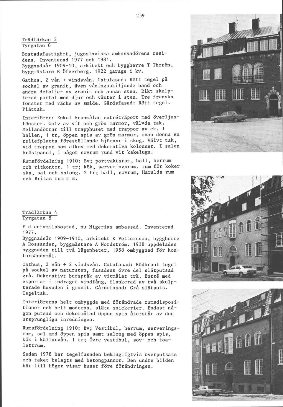 Tre franska fönster med räcke av smide. Gårdsfasad: Rött tegel. Plåttak. Interiörer: Enkel brunmålad entréträport med överljusfönster. Golv av vit och grön marmor, välvda tak.