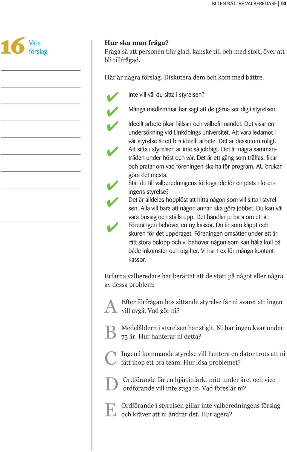 Det visar en undersökning vid Linköpings universitet. Att vara ledamot i vår styrelse är ett bra ideellt arbete. Det är dessutom roligt. Att sitta i styrelsen är inte så jobbigt.