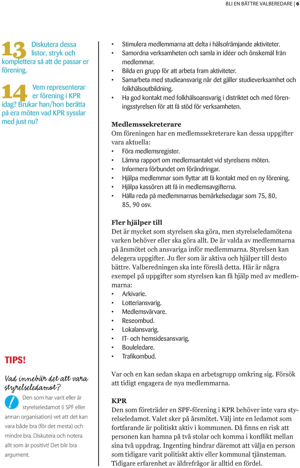 Den som har varit eller är styrelseledamot (i SPF eller annan organisation) vet att det kan vara både bra (för det mesta) och mindre bra. Diskutera och notera allt som är positivt!