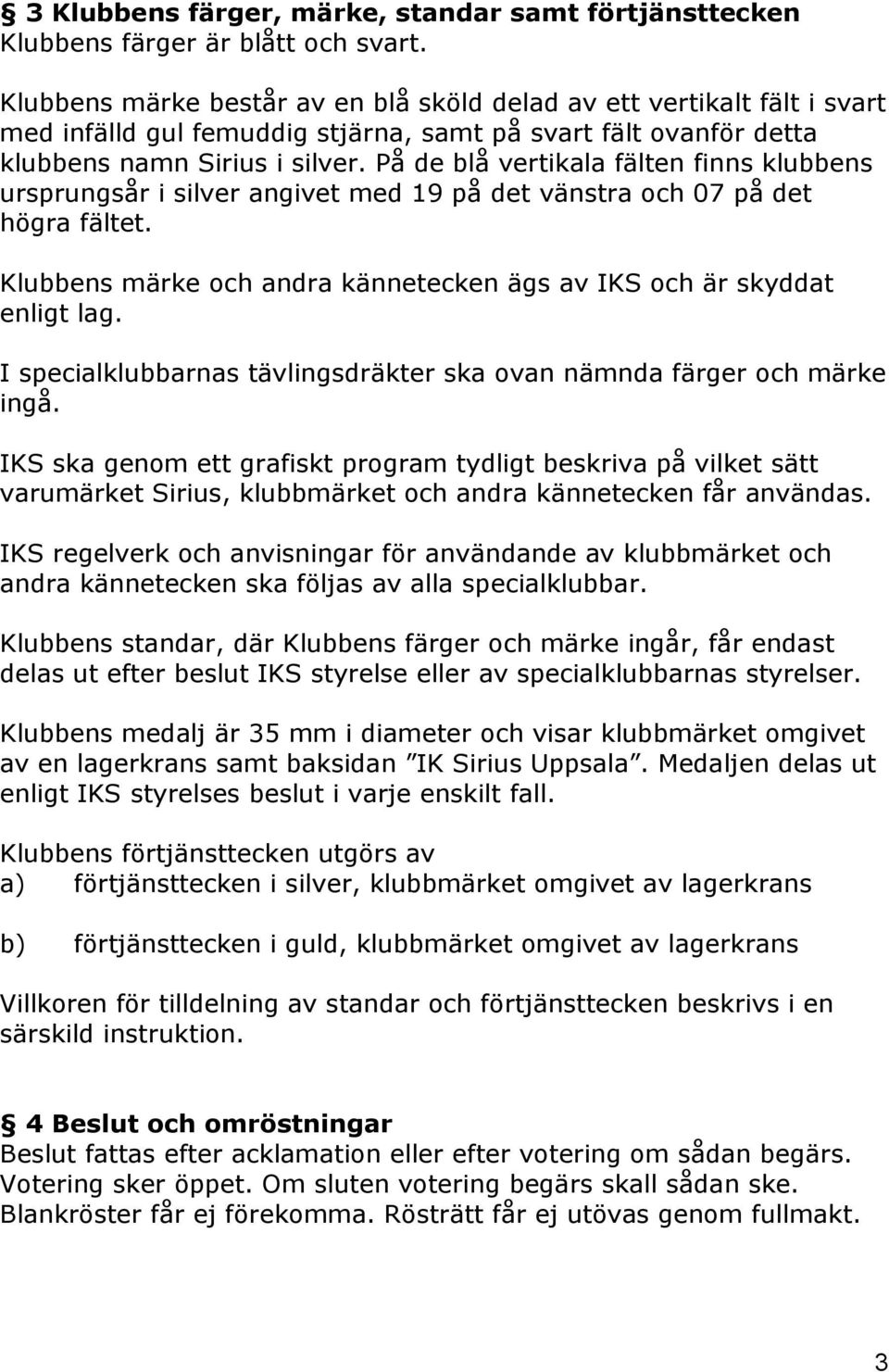 På de blå vertikala fälten finns klubbens ursprungsår i silver angivet med 19 på det vänstra och 07 på det högra fältet. Klubbens märke och andra kännetecken ägs av IKS och är skyddat enligt lag.