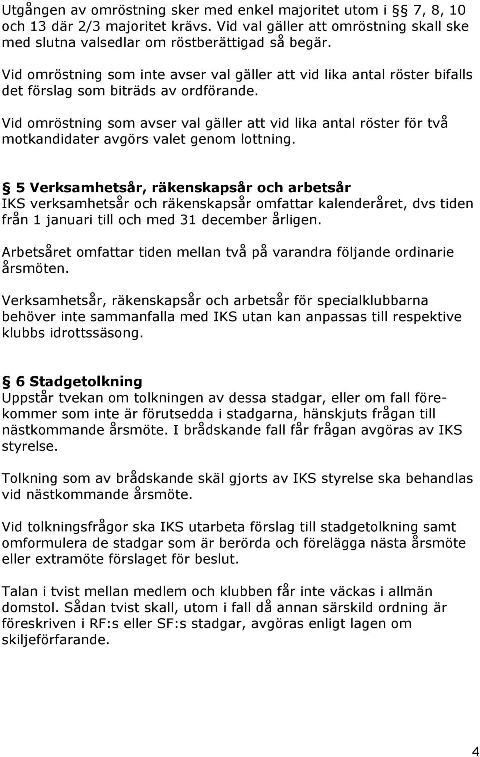 Vid omröstning som avser val gäller att vid lika antal röster för två motkandidater avgörs valet genom lottning.
