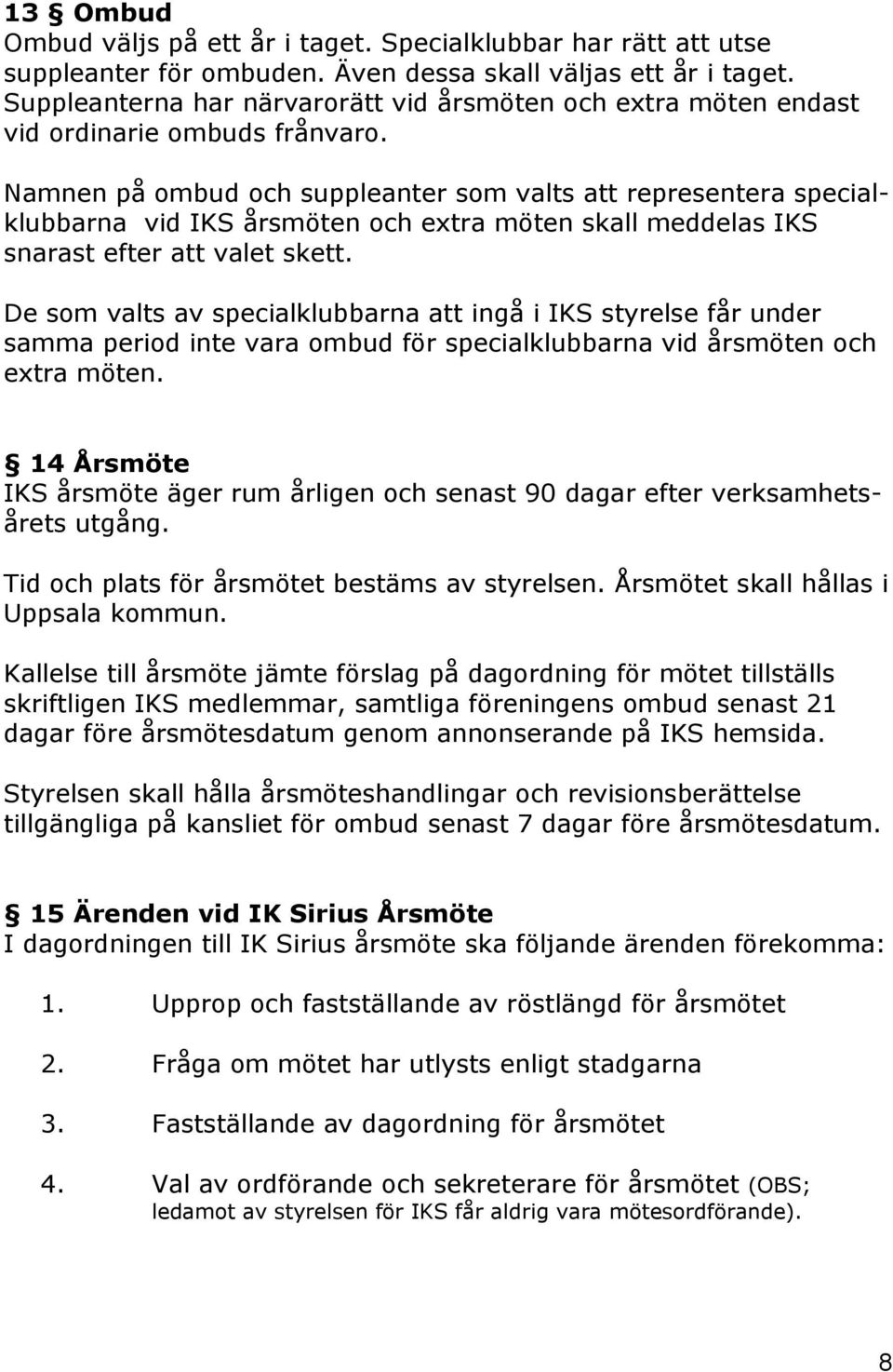 Namnen på ombud och suppleanter som valts att representera specialklubbarna vid IKS årsmöten och extra möten skall meddelas IKS snarast efter att valet skett.