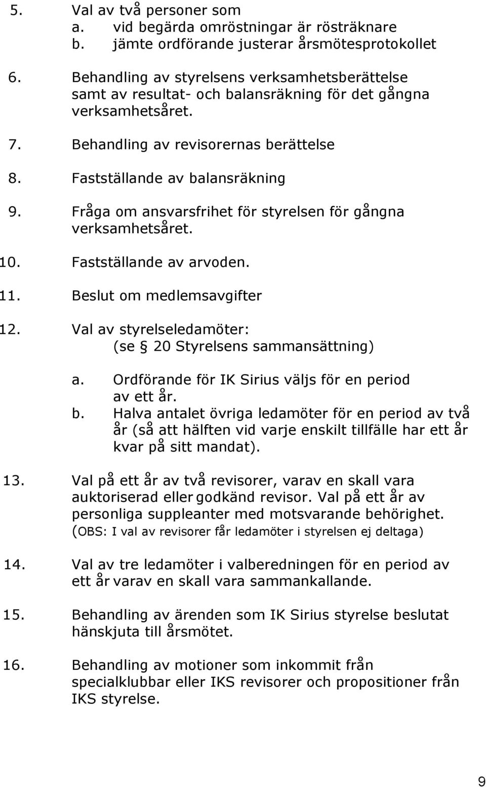 Fråga om ansvarsfrihet för styrelsen för gångna verksamhetsåret. 10. Fastställande av arvoden. 11. Beslut om medlemsavgifter 12. Val av styrelseledamöter: (se 20 Styrelsens sammansättning) a.