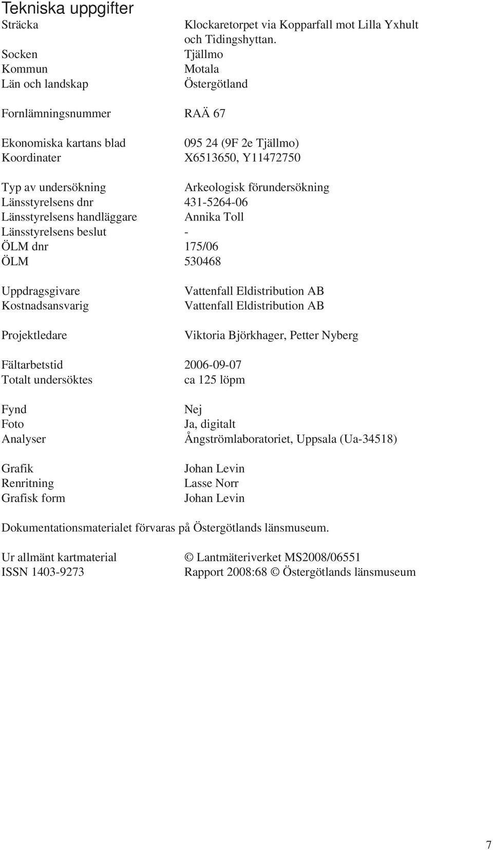 31-526-06 Länsstyrelsens handläggare Annika Toll Länsstyrelsens beslut - ÖLM dnr 175/06 ÖLM 53068 Uppdragsgivare Kostnadsansvarig Projektledare attenfall Eldistribution AB attenfall Eldistribution AB