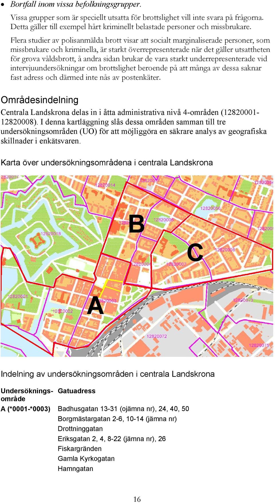 Flera studier av polisanmälda brott visar att socialt marginaliserade personer, som missbrukare och kriminella, är starkt överrepresenterade när det gäller utsattheten för grova våldsbrott, å andra