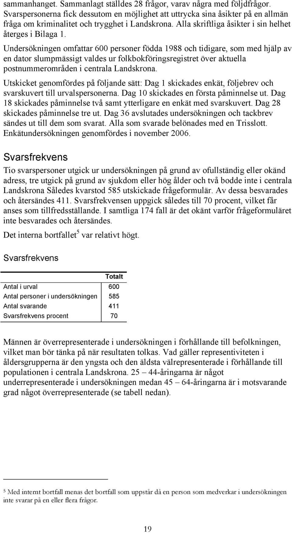 Undersökningen omfattar 600 personer födda 1988 och tidigare, som med hjälp av en dator slumpmässigt valdes ur folkbokföringsregistret över aktuella postnummerområden i centrala Landskrona.