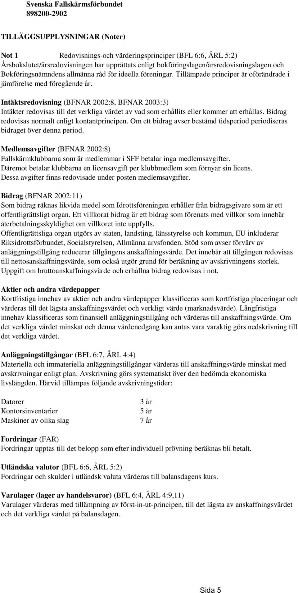 Intäktsredovisning (BFNAR 2002:8, BFNAR 2003:3) Intäkter redovisas till det verkliga värdet av vad som erhållits eller kommer att erhållas. Bidrag redovisas normalt enligt kontantprincipen.